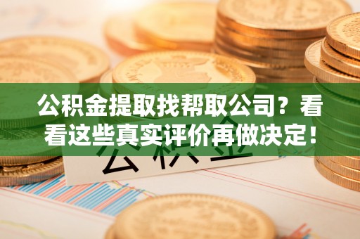瑞芳公积金提取找帮取公司？看看这些真实评价再做决定！