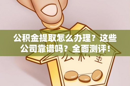 瑞芳公积金提取怎么办理？这些公司靠谱吗？全面测评！