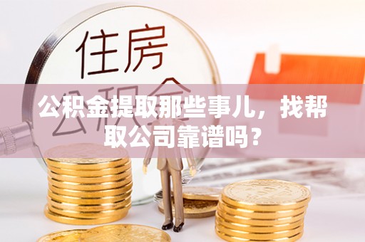 瑞芳公积金提取那些事儿，找帮取公司靠谱吗？