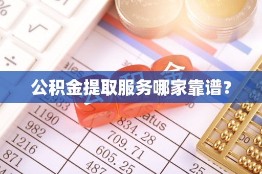 瑞芳公积金提取服务哪家靠谱？
