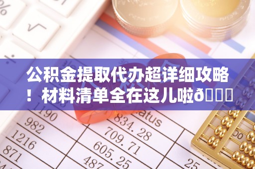 瑞芳公积金提取代办超详细攻略！材料清单全在这儿啦😎