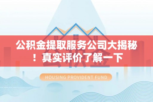 瑞芳公积金提取服务公司大揭秘！真实评价了解一下