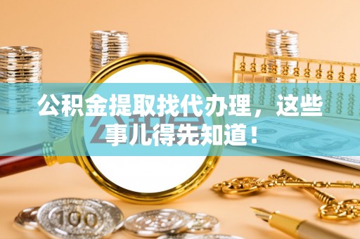 瑞芳公积金提取找代办理，这些事儿得先知道！