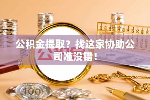 瑞芳公积金提取？找这家协助公司准没错！