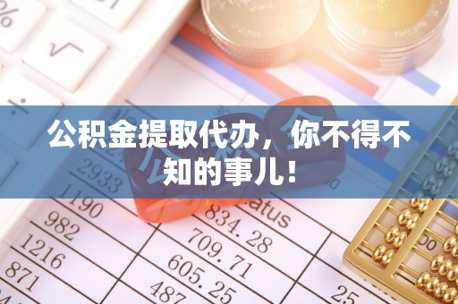 瑞芳公积金提取代办，你不得不知的事儿！