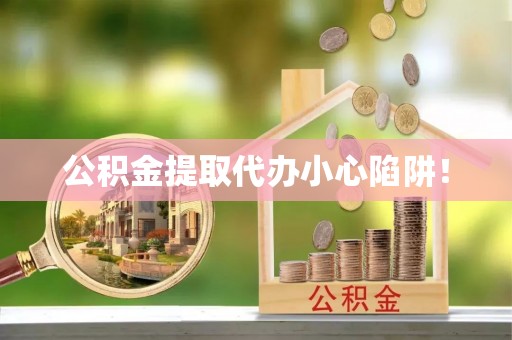 瑞芳公积金提取代办小心陷阱！