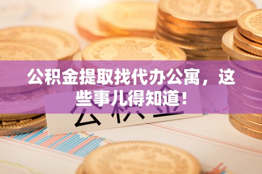 瑞芳公积金提取找代办公寓，这些事儿得知道！