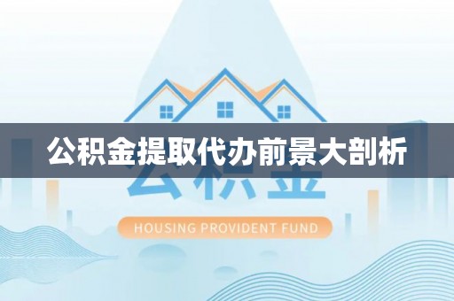 瑞芳公积金提取代办前景大剖析