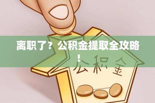 瑞芳离职了？公积金提取全攻略！
