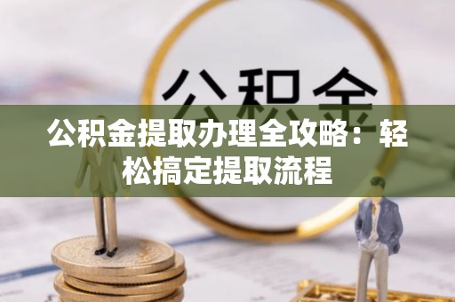 瑞芳公积金提取办理全攻略：轻松搞定提取流程