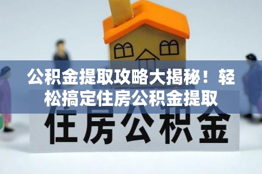 瑞芳公积金提取攻略大揭秘！轻松搞定住房公积金提取