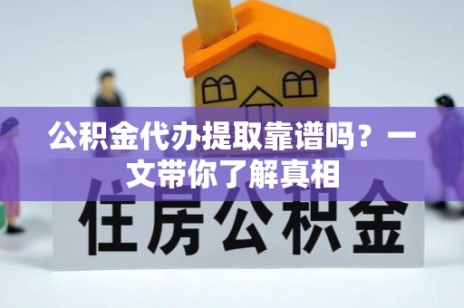 瑞芳公积金代办提取靠谱吗？一文带你了解真相