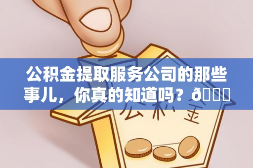 瑞芳公积金提取服务公司的那些事儿，你真的知道吗？😎