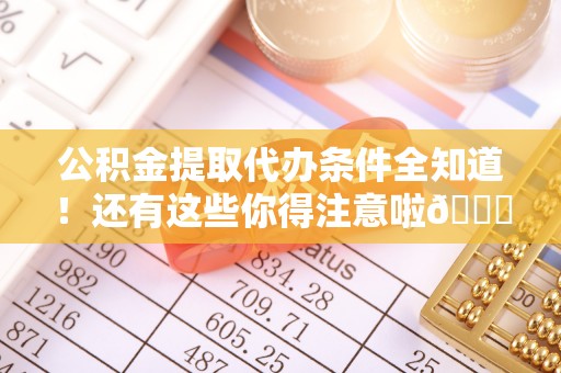 瑞芳公积金提取代办条件全知道！还有这些你得注意啦😉