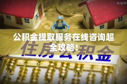 瑞芳公积金提取服务在线咨询超全攻略！