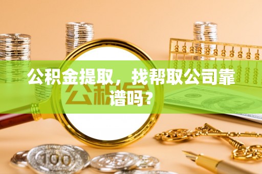 瑞芳公积金提取，找帮取公司靠谱吗？