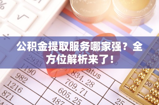 瑞芳公积金提取服务哪家强？全方位解析来了！