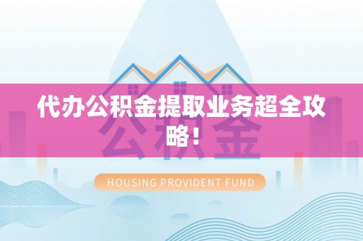 瑞芳代办公积金提取业务超全攻略！