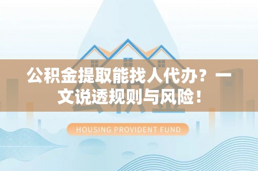 瑞芳公积金提取能找人代办？一文说透规则与风险！