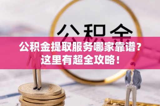 瑞芳公积金提取服务哪家靠谱？这里有超全攻略！