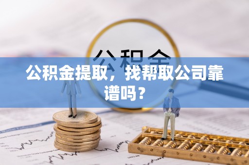 瑞芳公积金提取，找帮取公司靠谱吗？
