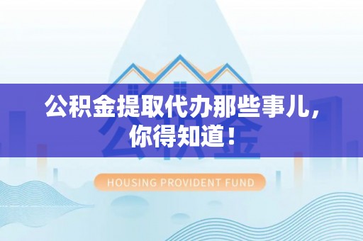 瑞芳公积金提取代办那些事儿，你得知道！