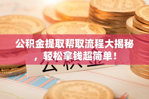 瑞芳公积金提取帮取流程大揭秘，轻松拿钱超简单！