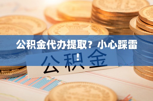 瑞芳公积金代办提取？小心踩雷！