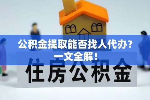 瑞芳公积金提取能否找人代办？一文全解！