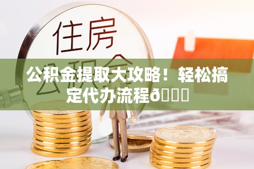 瑞芳公积金提取大攻略！轻松搞定代办流程😎