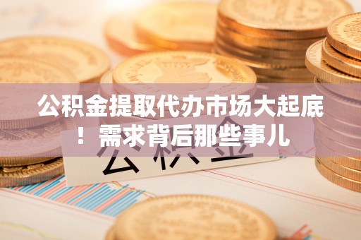 瑞芳公积金提取代办市场大起底！需求背后那些事儿