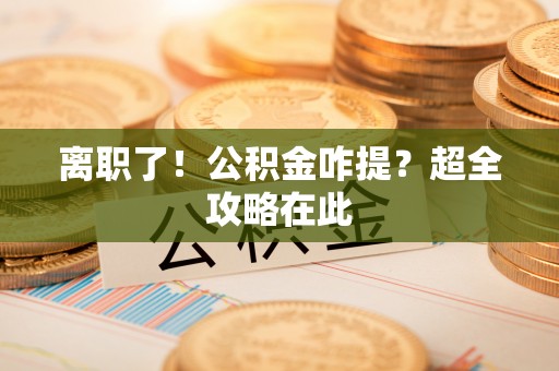 瑞芳离职了！公积金咋提？超全攻略在此