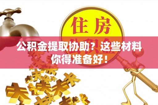 瑞芳公积金提取协助？这些材料你得准备好！