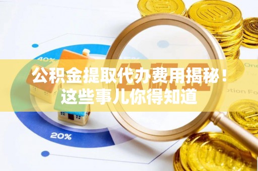 瑞芳公积金提取代办费用揭秘！这些事儿你得知道