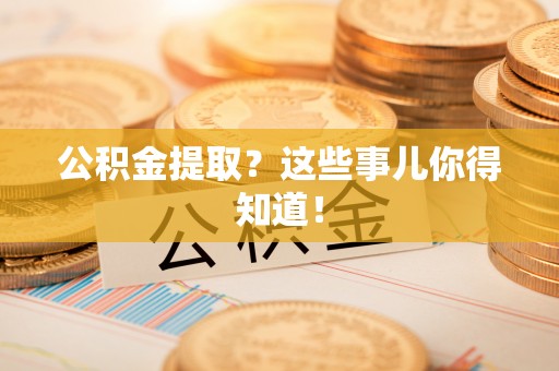 瑞芳公积金提取？这些事儿你得知道！