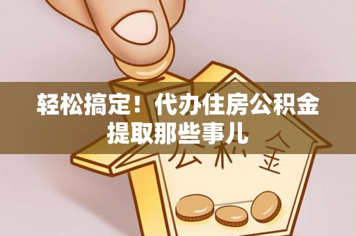 瑞芳轻松搞定！代办住房公积金提取那些事儿