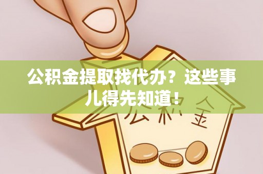 瑞芳公积金提取找代办？这些事儿得先知道！
