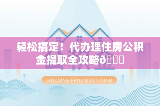 瑞芳轻松搞定！代办理住房公积金提取全攻略😎